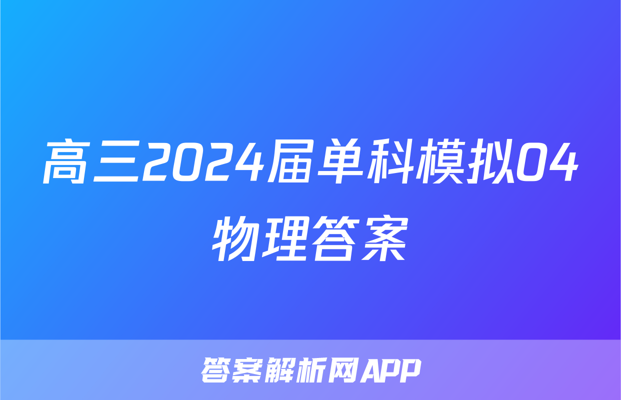高三2024届单科模拟04物理答案