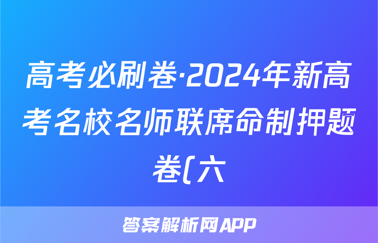 高考必刷卷·2024年新高考名校名师联席命制押题卷(六)生物答案